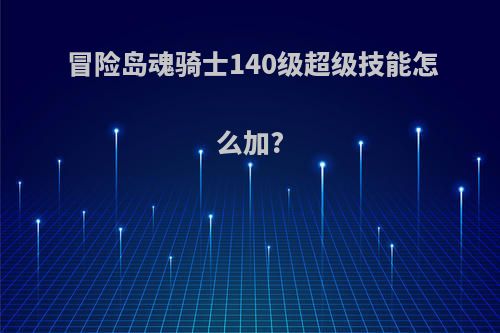 冒险岛魂骑士140级超级技能怎么加?