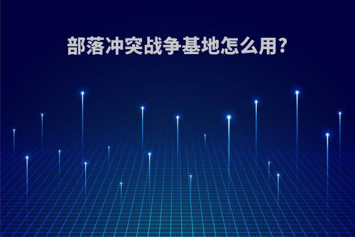 部落冲突战争基地怎么用?