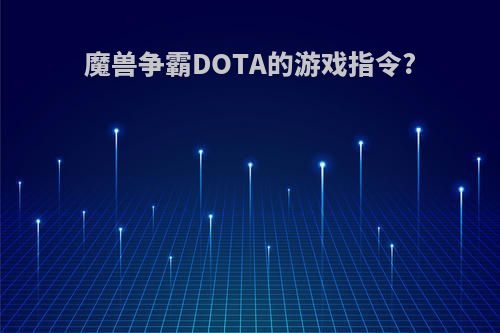 魔兽争霸DOTA的游戏指令?