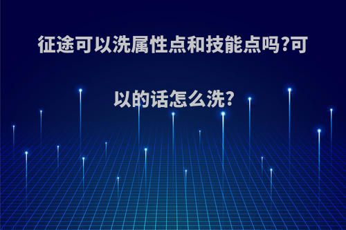 征途可以洗属性点和技能点吗?可以的话怎么洗?