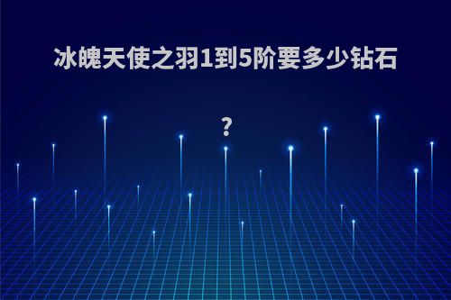 冰魄天使之羽1到5阶要多少钻石?