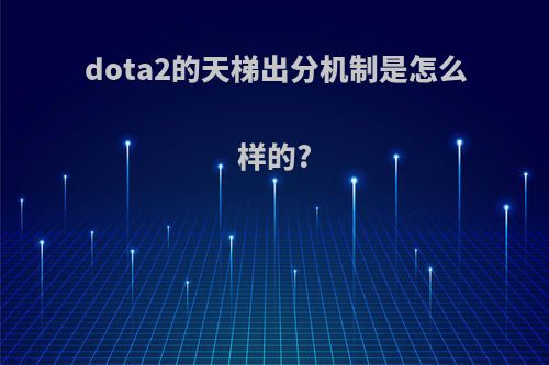 dota2的天梯出分机制是怎么样的?