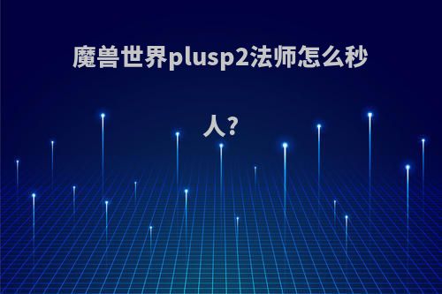 魔兽世界plusp2法师怎么秒人?