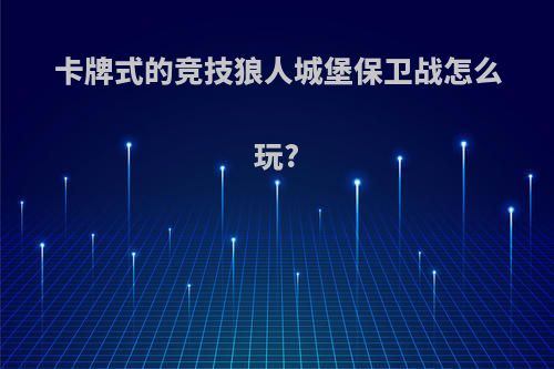 卡牌式的竞技狼人城堡保卫战怎么玩?