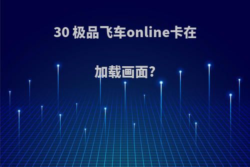 30 极品飞车online卡在加载画面?