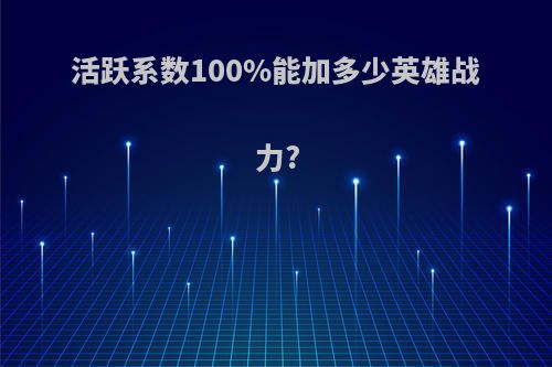 活跃系数100%能加多少英雄战力?