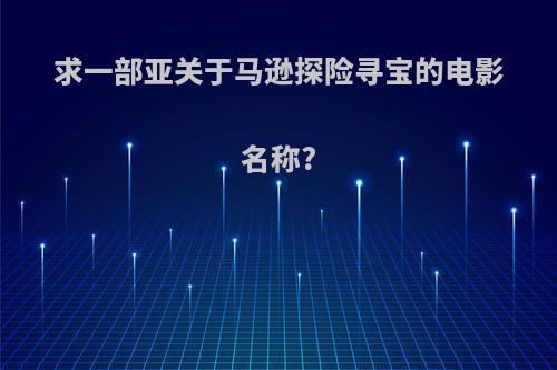 求一部亚关于马逊探险寻宝的电影名称?