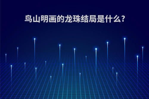 鸟山明画的龙珠结局是什么?