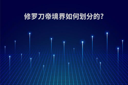 修罗刀帝境界如何划分的?
