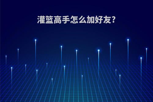 灌篮高手怎么加好友?