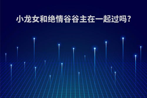 小龙女和绝情谷谷主在一起过吗?