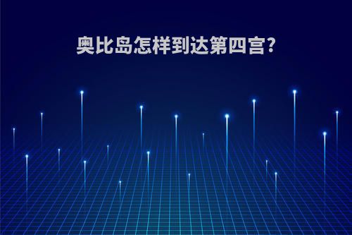 奥比岛怎样到达第四宫?