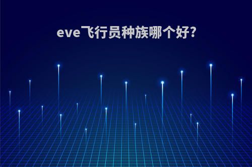 eve飞行员种族哪个好?