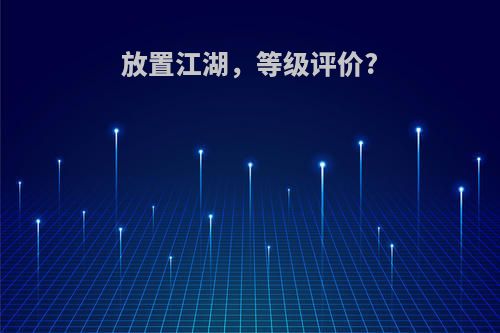 放置江湖，等级评价?