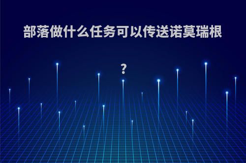 部落做什么任务可以传送诺莫瑞根?