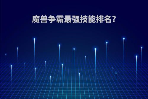 魔兽争霸最强技能排名?