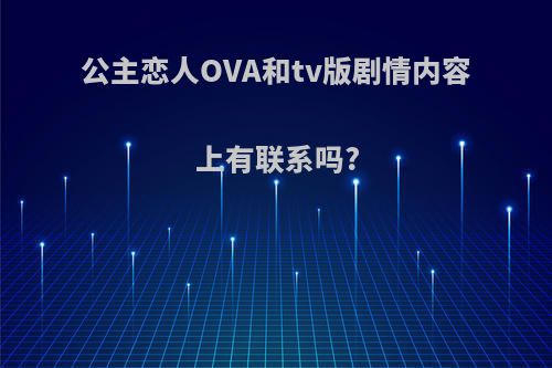 公主恋人OVA和tv版剧情内容上有联系吗?