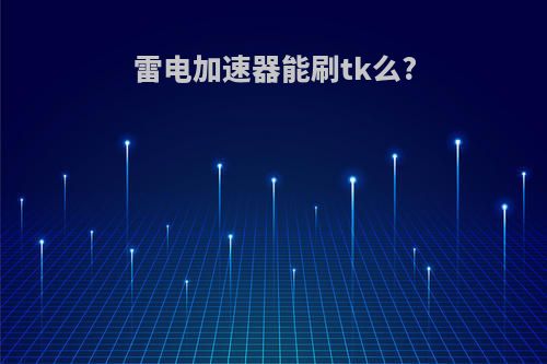 雷电加速器能刷tk么?