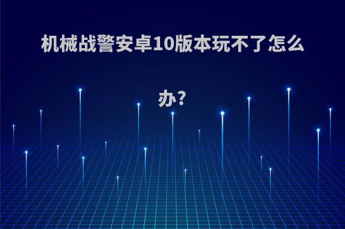 机械战警安卓10版本玩不了怎么办?