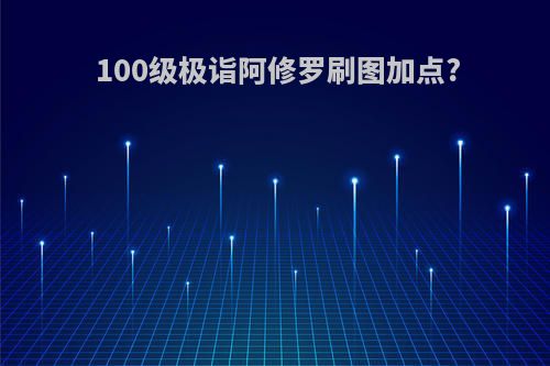 100级极诣阿修罗刷图加点?