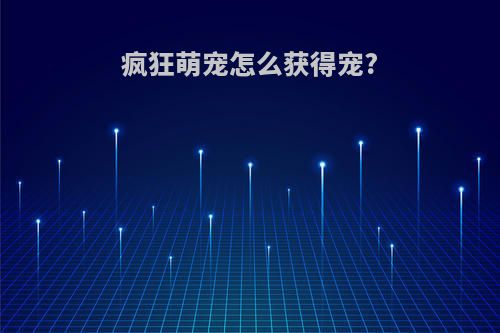 疯狂萌宠怎么获得宠?