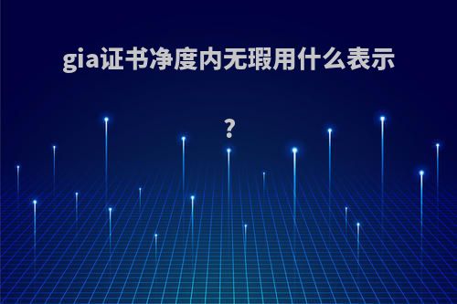 gia证书净度内无瑕用什么表示?