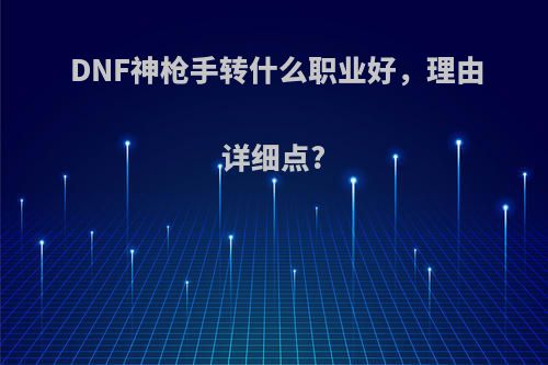 DNF神枪手转什么职业好，理由详细点?