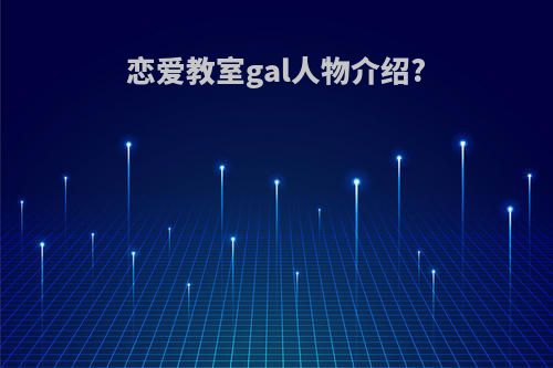 恋爱教室gal人物介绍?