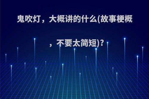 鬼吹灯，大概讲的什么(故事梗概，不要太简短)?