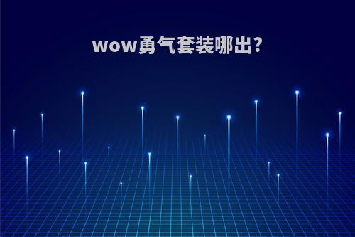 wow勇气套装哪出?