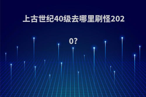 上古世纪40级去哪里刷怪2020?