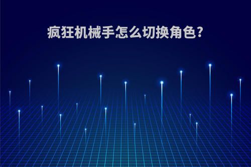 疯狂机械手怎么切换角色?