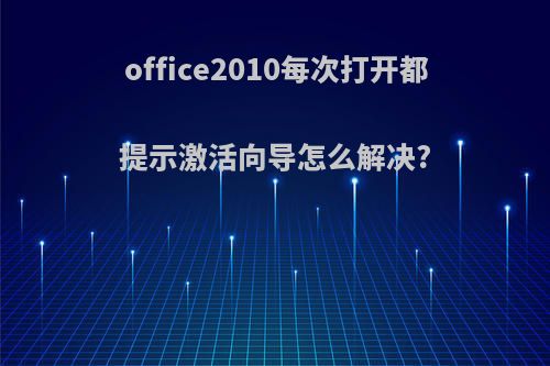 office2010每次打开都提示激活向导怎么解决?