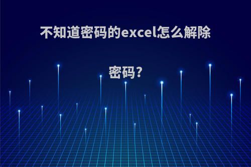 不知道密码的excel怎么解除密码?