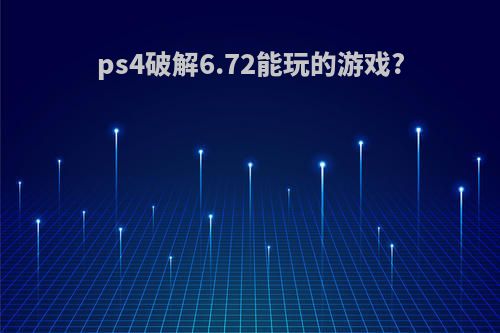 ps4破解6.72能玩的游戏?