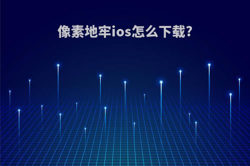 像素地牢ios怎么下载?