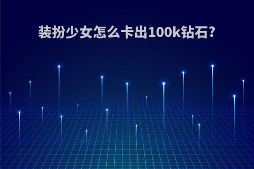 装扮少女怎么卡出100k钻石?