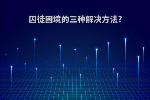 囚徒困境的三种解决方法?