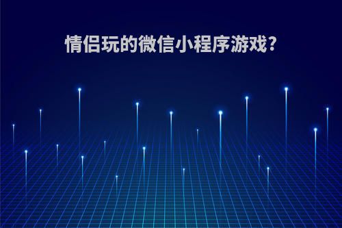 情侣玩的微信小程序游戏?