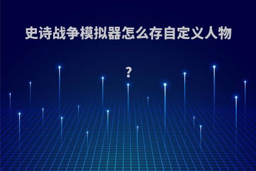 史诗战争模拟器怎么存自定义人物?