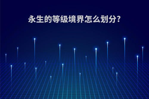 永生的等级境界怎么划分?