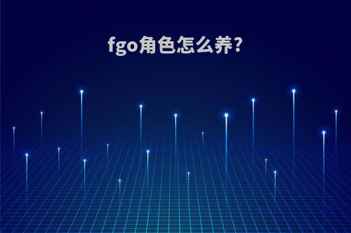 fgo角色怎么养?