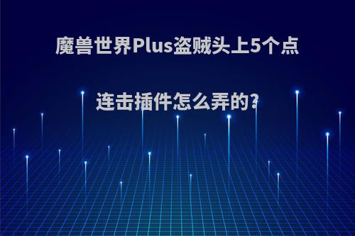 魔兽世界Plus盗贼头上5个点连击插件怎么弄的?