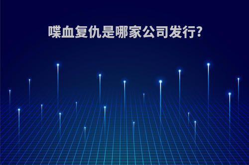 喋血复仇是哪家公司发行?