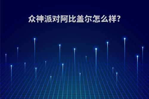 众神派对阿比盖尔怎么样?