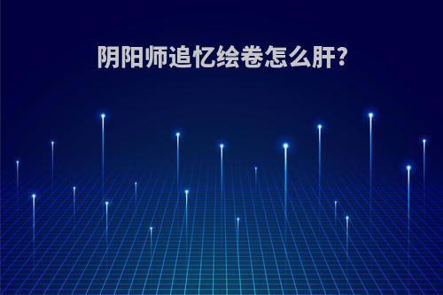 阴阳师追忆绘卷怎么肝?