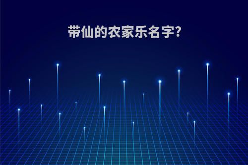 带仙的农家乐名字?