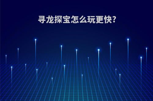 寻龙探宝怎么玩更快?