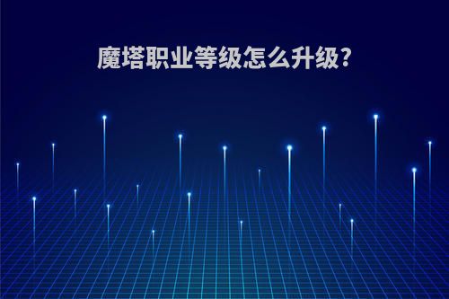 魔塔职业等级怎么升级?