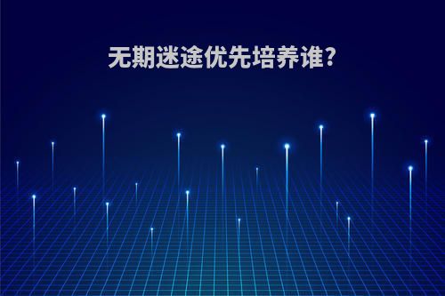 无期迷途优先培养谁?